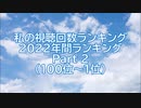 私の視聴回数ランキング 2022年間ランキング Part 2（100位～1位）