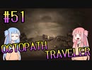 【VOICEROID実況】オクトパストラベラーPart51【初見プレイ】