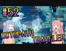 【VOICEROID実況】オクトパストラベラーPart52【初見プレイ】