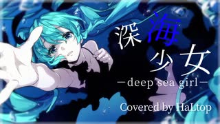 深海少女 -deep sea girl-  ボカロPが歌ってみた【歌ってみた】【HaLtop】