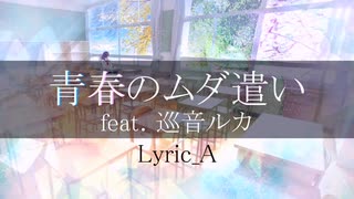 青春のムダ遣い / Lyric_A feat.巡音ルカ