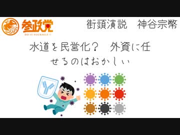 ＜参政党＞神谷　宗幣　：水道を民営化にする事をおかしいと気づいてください。