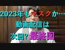 2023年もマスクか… 動画配信は 次回? 最終回