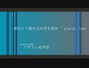 湖川より藍を込め翠を集め ~ glacial lake / 初音ミク / アザラシ肩甲骨