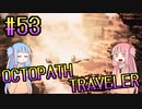 【VOICEROID実況】オクトパストラベラーPart53【初見プレイ】