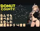 【Donut County】なんでも食べる穴と化した紲星あかり 4食目
