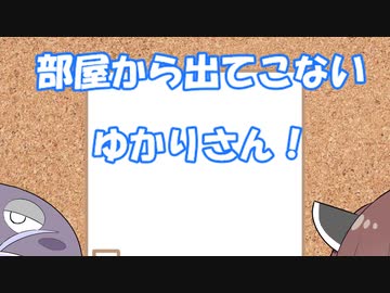 部屋から出てこない、ゆかりさん！