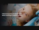 5 Most Frequently Asked Questions about Choosing a Pediatric Dentist