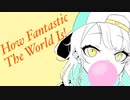 How Fantastic The World Is! [オリジナル曲] [Vocal:VY1]