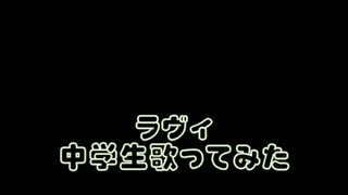 ラヴィ中学生が歌ってみた