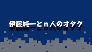 伊藤純一とｎ人のオタク　2022.02.07　（アーカイブ版）