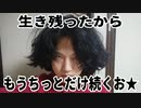 生き残ったからもうちっとだけ続くお★