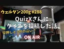 ウェルダン200g第288回【QuizXさんにクイズを投稿してみた】