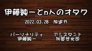 伊藤純一とｎ人のオタク　2022.03.28　（アーカイブ版）