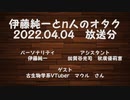 伊藤純一とｎ人のオタク　2022.04.04　（アーカイブ版）