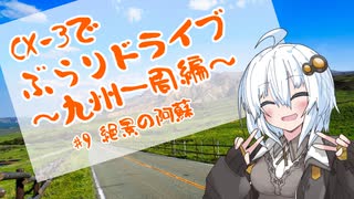 [紲星あかり]CX-3でぶらりドライブ ~九州一周編~ #9絶景の阿蘇 [VOICEROID車載]