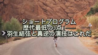 ショートプログラム歴代最低の3点！──羽生結弦と真逆の演技はこれだ