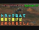 【METAL GEAR SOLID V】 Episode 27 : トラックなんて戦車で塞げば止められるでしょ