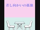 【初音ミク】　差し向かいの孤独