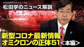 松田学のニュース解説　新型コロナ最新情報　オミクロンの正体51＜本編＞