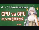 【ゆっくりMovieMaker4】CPU vs GPU 動画エンコ時間比較