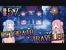 【VOICEROID実況】オクトパストラベラーPart57【初見プレイ】