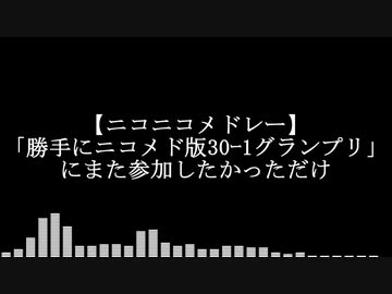 【ニコニコメドレー】「勝手にニコメド版30ｰ1グランプリ」にまた参加したかっただけ