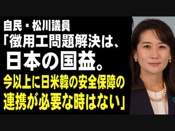 自民・松川議員「徴用工問題解決は、日本の国益。今以上に日米韓の安全保障の連携が必要な時はない」