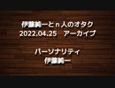 伊藤純一とｎ人のオタク　2022.04.25　（アーカイブ版）