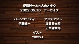 伊藤純一とｎ人のオタク　2022.05.16　（アーカイブ版）