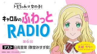 【ゲスト：日高里菜】トモちゃんは女の子！　キャロルのふわっとRADIO　第06回　2023年02月06日放送