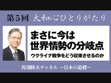 馬渕睦夫【大和心ひとりがたり】2023年第５回●まさに今は世界情勢の分岐点〜ウクライナ戦争をどう収束させるのか〜