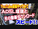 ADSLと光のダウンロードスピード差、YouTube投稿にきついです。