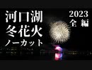 【2023】河口湖冬花火　ノーカット全編