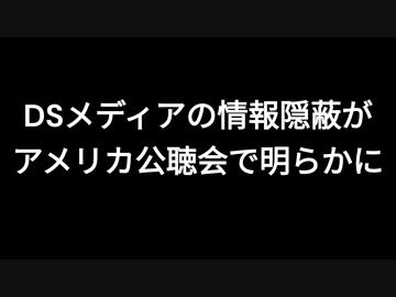 DSメディアの情報隠蔽がアメリカ公聴会で明らかに