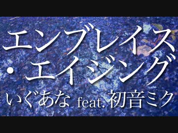 エンブレイス・エイジング / いぐあな feat. 初音ミク