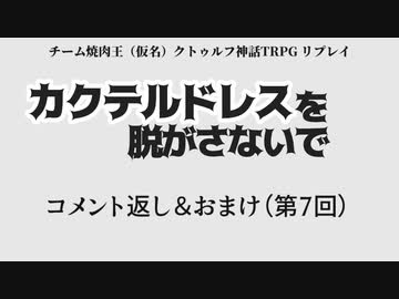 カクテルドレスを脱がさないで-07:コメント返し＆おまけ【焼肉CoCリプレイ】