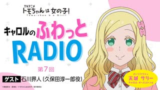 【ゲスト：石川界人】トモちゃんは女の子！　キャロルのふわっとRADIO　第07回　2023年02月20日放送