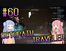 【VOICEROID実況】オクトパストラベラーPart60【初見プレイ】