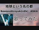地球という名の都/SawanoHiroyuki〔nZk］：ASKA（歌ってみた）