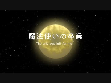 【初音ミク】魔法使いの卒業　〜 The only way left for me 〜【オリジナル】
