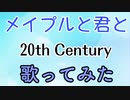 メイプルと君と/20th Century(歌ってみた)