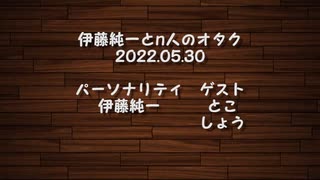 伊藤純一とｎ人のオタク　2022.05.30　（アーカイブ版）