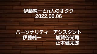 伊藤純一とｎ人のオタク　2022.06.06　（アーカイブ版）