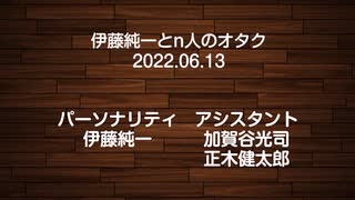 伊藤純一とｎ人のオタク　2022.06.13　（アーカイブ版）