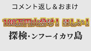 100万円山分け！ほしい！探検・ンフーイカワ島：コメント返し＆おまけ【焼肉CoCリプレイ】