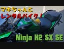 マキちゃんとレンタルバイク！【8台目】 Ninja H2 SX SE