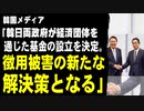 韓国メディア「韓日両政府が経済団体を通じた基金の設立を決定。徴用被害の新たな解決策となる」