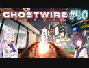【Ghostwire:Tokyo】東北姉妹、渋谷へ行く　～Part.40～【VOICEROID実況】