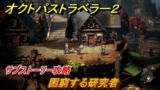 オクトパストラベラー２　困窮する研究者　サブストーリー攻略　＃２１７　【OCTOPATH TRAVELER II】